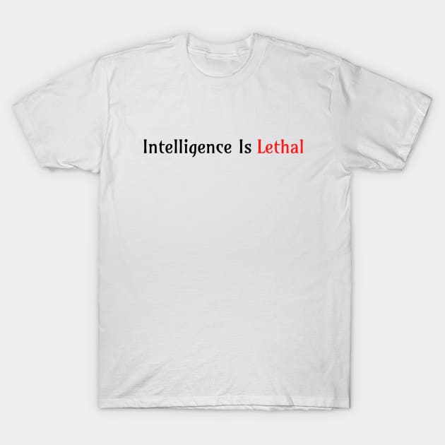 Intelligence Is Lethal T-Shirt by Yourfavshop600